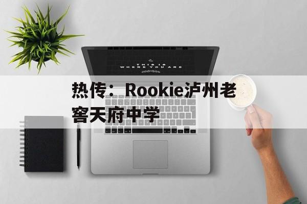 热传:Rookie泸州老窖天府中学的简单介绍 热传:Rookie泸州老窖天府中学的简单介绍